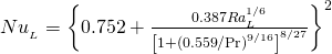 {Nu__L} = {\left\{ {0.752 + {{0.387Ra_L^{{1 \mathord{\left/ {\vphantom {1 6}} \right. \kern-\nulldelimiterspace} 6}} } \over {\left[ {1 + \left( {{{0.559} \mathord{\left/ {\vphantom {{0.559} {\Pr }}} \right. \kern-\nulldelimiterspace} {\Pr }}} \right)^{{9 \mathord{\left/ {\vphantom {9 {16}}} \right. \kern-\nulldelimiterspace} {16}}} } \right]^{{8 \mathord{\left/ {\vphantom {8 {27}}} \right. \kern-\nulldelimiterspace} {27}}} }}} \right\}^2 }