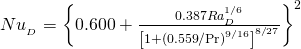 {Nu__D}  = \left\{ {0.600 + {{0.387{Ra__D}^{{1 \mathord{\left/ {\vphantom {1 6}} \right. \kern-\nulldelimiterspace} 6}} } \over {\left[ {1 + \left( {{{0.559} \mathord{\left/ {\vphantom {{0.559} {\Pr }}} \right. \kern-\nulldelimiterspace} {\Pr }}} \right)^{{9 \mathord{\left/ {\vphantom {9 {16}}} \right. \kern-\nulldelimiterspace} {16}}} } \right]^{{8 \mathord{\left/ {\vphantom {8 {27}}} \right. \kern-\nulldelimiterspace} {27}}} }}} \right\}^2